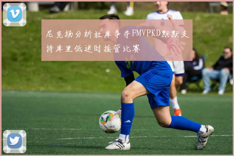 尼克杨分析杜库争夺FMVPKD默默支持库里低迷时接管比赛