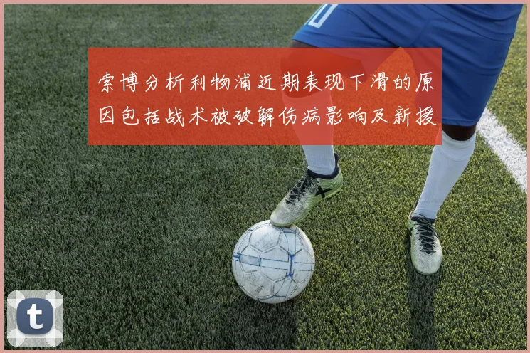 索博分析利物浦近期表现下滑的原因包括战术被破解伤病影响及新援适应期
