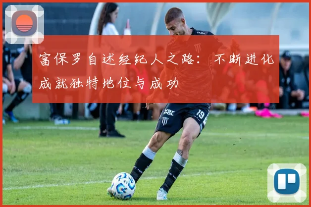 富保罗自述经纪人之路：不断进化成就独特地位与成功