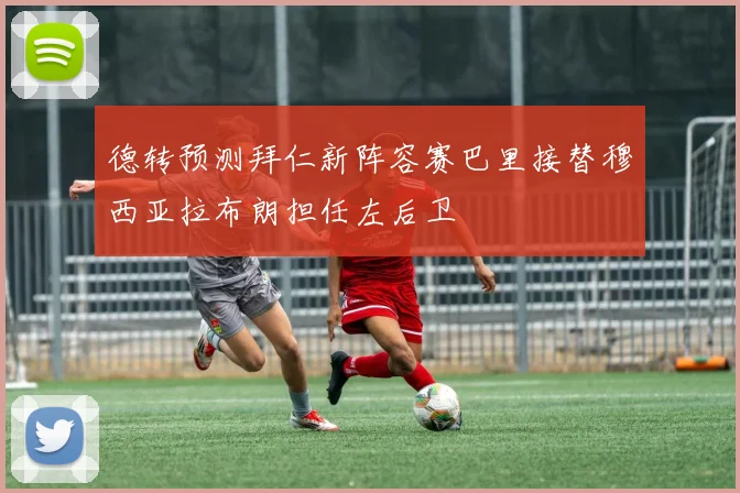 德转预测拜仁新阵容赛巴里接替穆西亚拉布朗担任左后卫